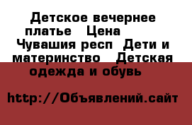 Детское вечернее платье › Цена ­ 500 - Чувашия респ. Дети и материнство » Детская одежда и обувь   